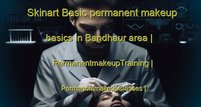 Skinart Basic permanent makeup basics in Bandhaur area | PermanentmakeupTraining | PermanentmakeupClasses | SkinartTraining-India